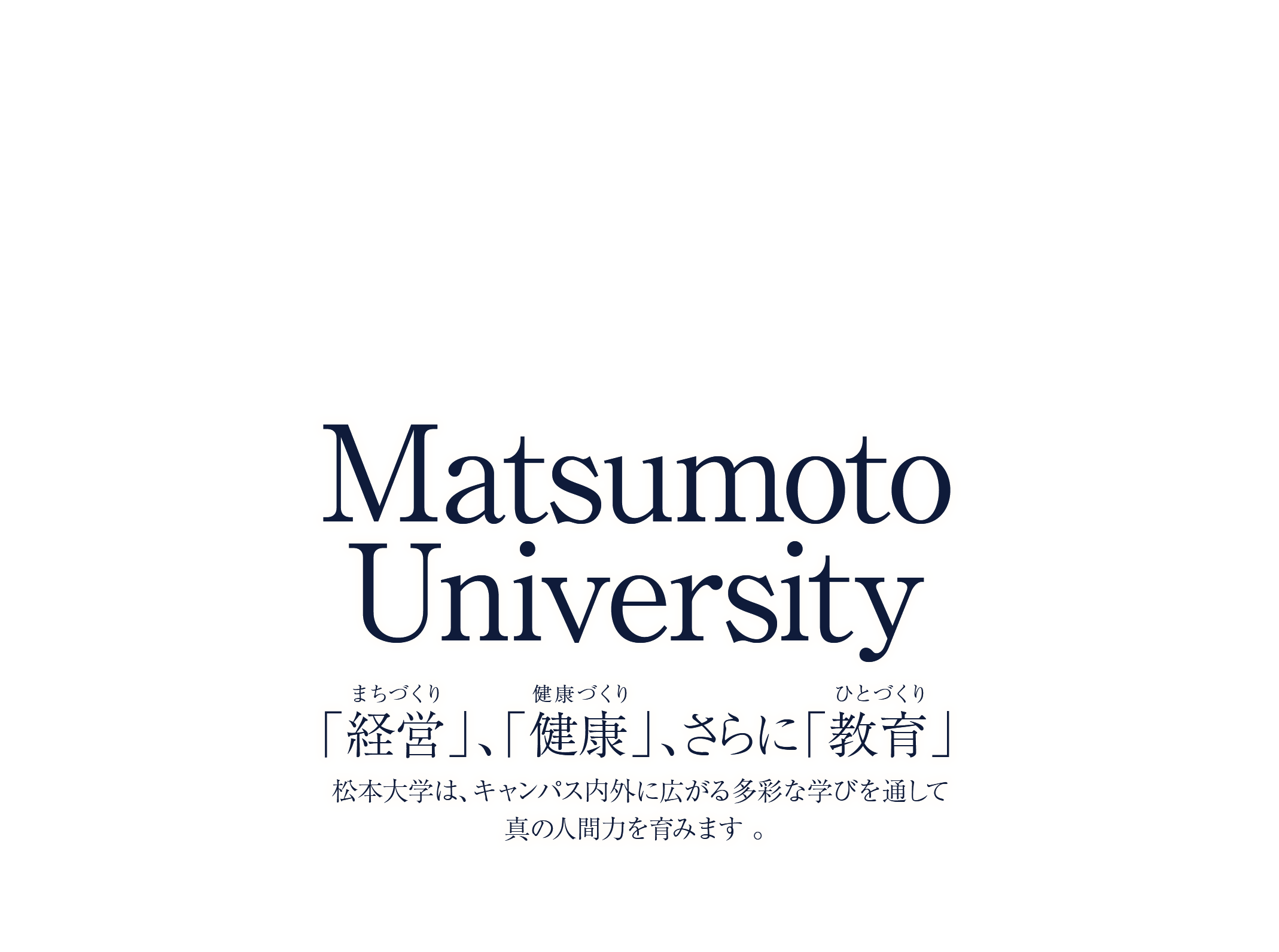 Matsumoto University 「経営（まちづくり）」「健康（健康づくり）」、さらに「教育（ひとづくり）」。松本大学は、キャンパス内外に広がる多彩な学びを通して真の人間力を育みます。